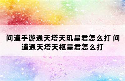 问道手游通天塔天玑星君怎么打 问道通天塔天枢星君怎么打